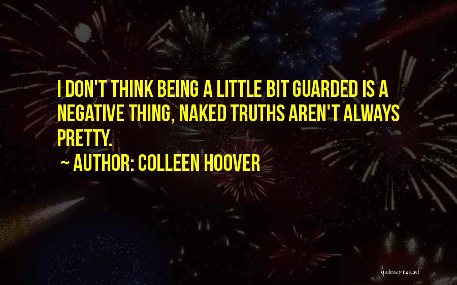 Colleen Hoover Quotes: I Don't Think Being A Little Bit Guarded Is A Negative Thing, Naked Truths Aren't Always Pretty.