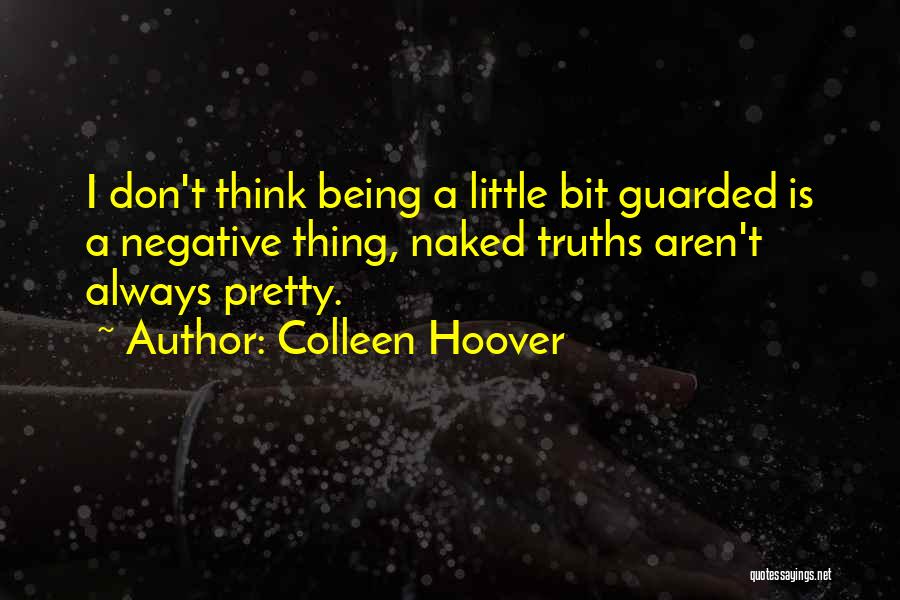 Colleen Hoover Quotes: I Don't Think Being A Little Bit Guarded Is A Negative Thing, Naked Truths Aren't Always Pretty.