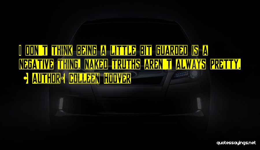 Colleen Hoover Quotes: I Don't Think Being A Little Bit Guarded Is A Negative Thing, Naked Truths Aren't Always Pretty.