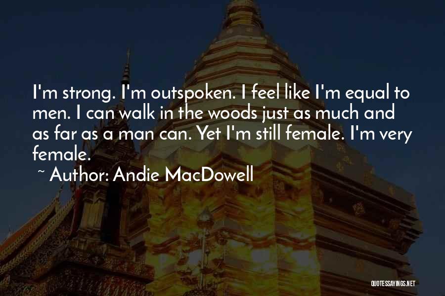 Andie MacDowell Quotes: I'm Strong. I'm Outspoken. I Feel Like I'm Equal To Men. I Can Walk In The Woods Just As Much