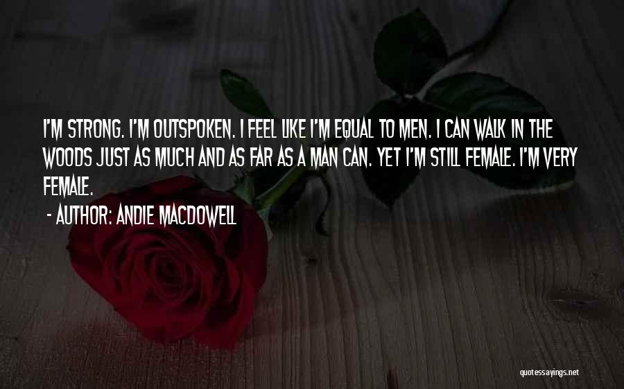 Andie MacDowell Quotes: I'm Strong. I'm Outspoken. I Feel Like I'm Equal To Men. I Can Walk In The Woods Just As Much