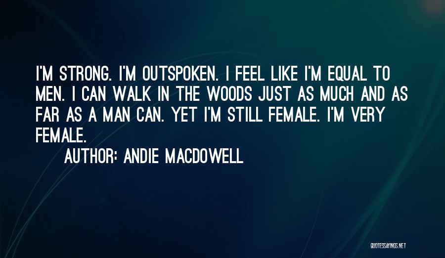 Andie MacDowell Quotes: I'm Strong. I'm Outspoken. I Feel Like I'm Equal To Men. I Can Walk In The Woods Just As Much