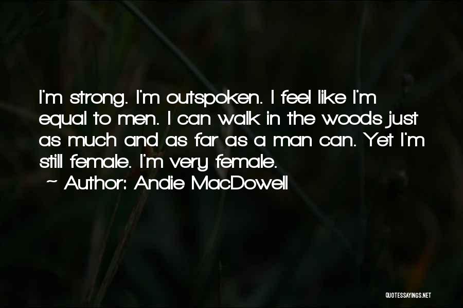 Andie MacDowell Quotes: I'm Strong. I'm Outspoken. I Feel Like I'm Equal To Men. I Can Walk In The Woods Just As Much