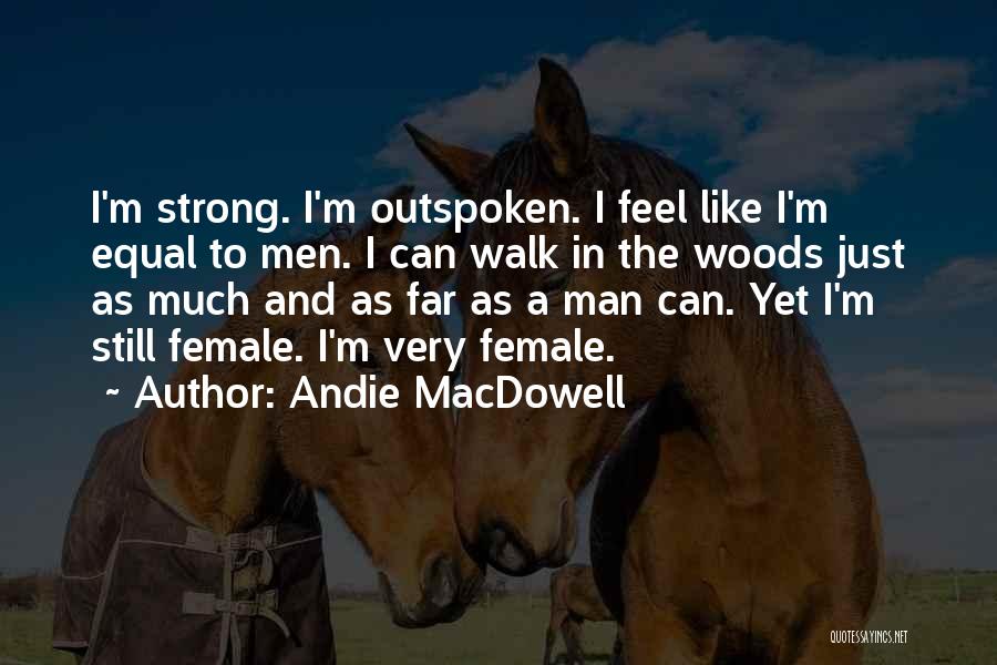 Andie MacDowell Quotes: I'm Strong. I'm Outspoken. I Feel Like I'm Equal To Men. I Can Walk In The Woods Just As Much