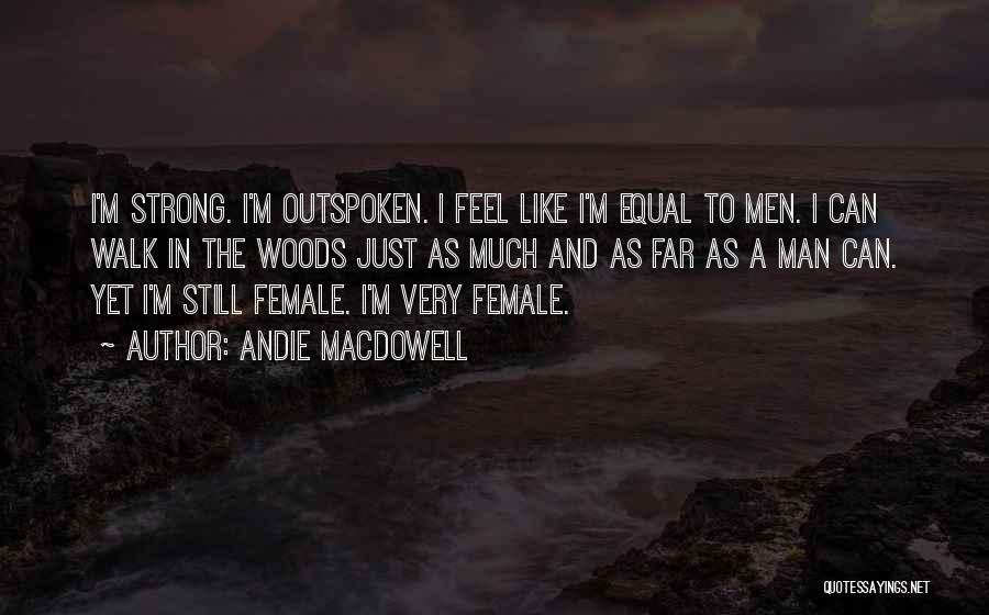 Andie MacDowell Quotes: I'm Strong. I'm Outspoken. I Feel Like I'm Equal To Men. I Can Walk In The Woods Just As Much