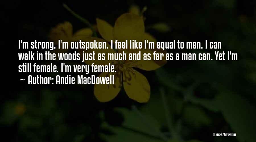 Andie MacDowell Quotes: I'm Strong. I'm Outspoken. I Feel Like I'm Equal To Men. I Can Walk In The Woods Just As Much
