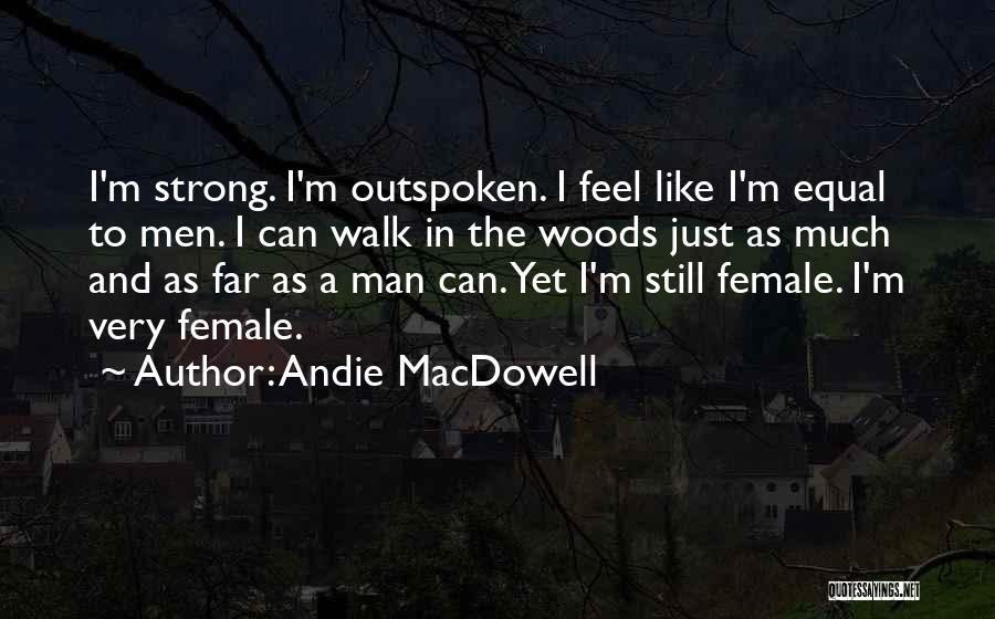 Andie MacDowell Quotes: I'm Strong. I'm Outspoken. I Feel Like I'm Equal To Men. I Can Walk In The Woods Just As Much