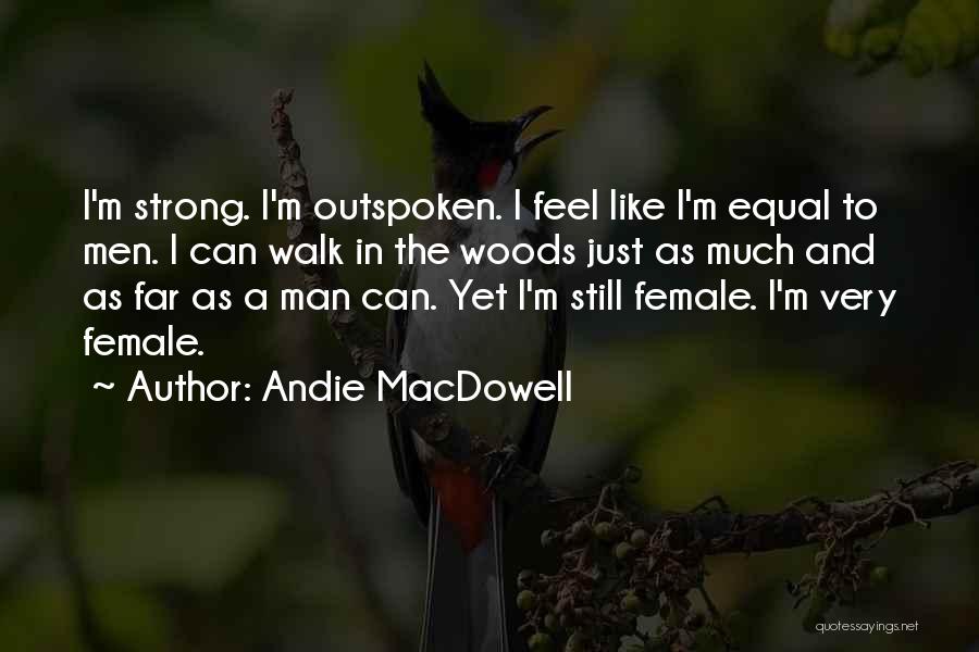 Andie MacDowell Quotes: I'm Strong. I'm Outspoken. I Feel Like I'm Equal To Men. I Can Walk In The Woods Just As Much