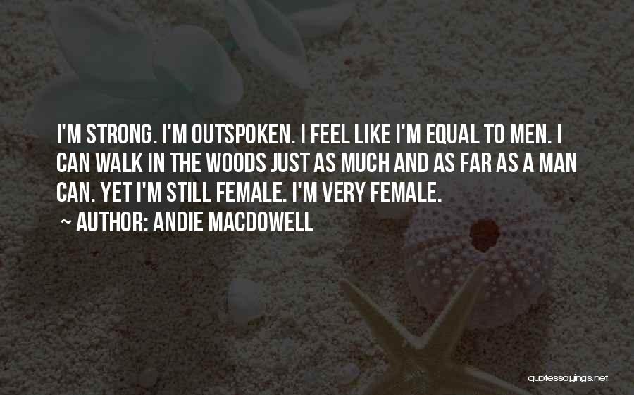 Andie MacDowell Quotes: I'm Strong. I'm Outspoken. I Feel Like I'm Equal To Men. I Can Walk In The Woods Just As Much