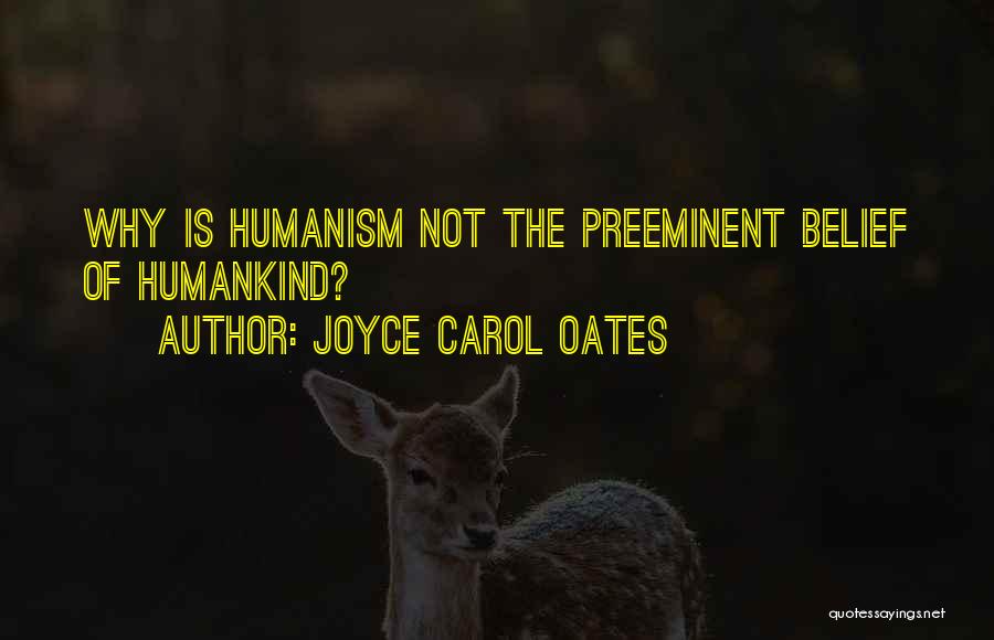 Joyce Carol Oates Quotes: Why Is Humanism Not The Preeminent Belief Of Humankind?