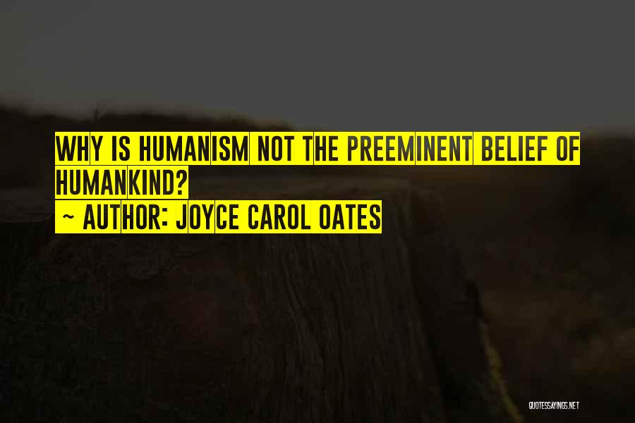 Joyce Carol Oates Quotes: Why Is Humanism Not The Preeminent Belief Of Humankind?