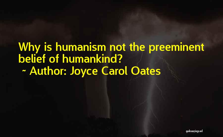 Joyce Carol Oates Quotes: Why Is Humanism Not The Preeminent Belief Of Humankind?