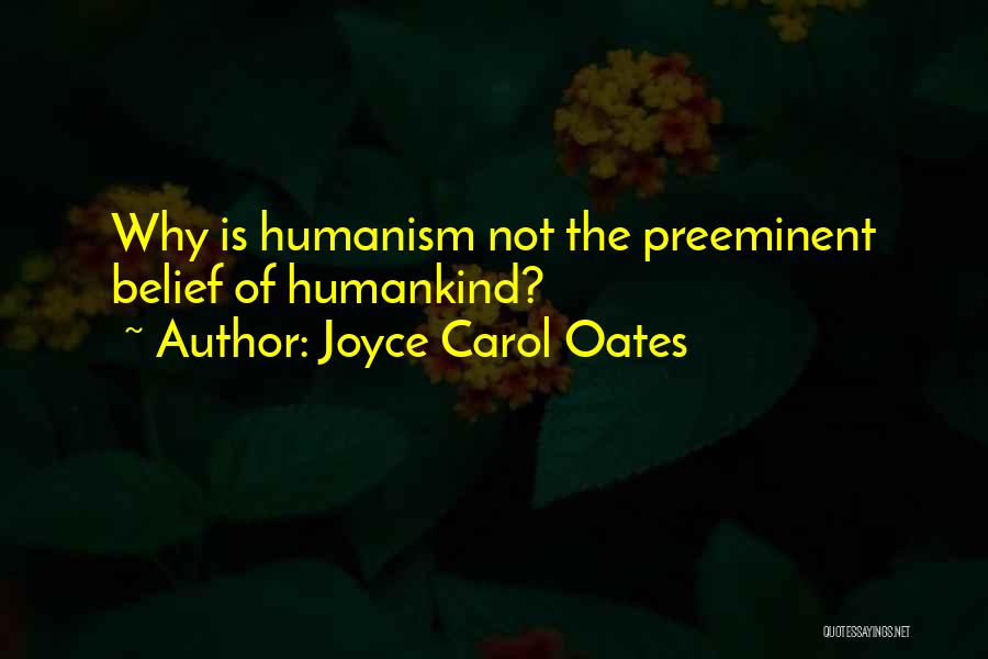 Joyce Carol Oates Quotes: Why Is Humanism Not The Preeminent Belief Of Humankind?