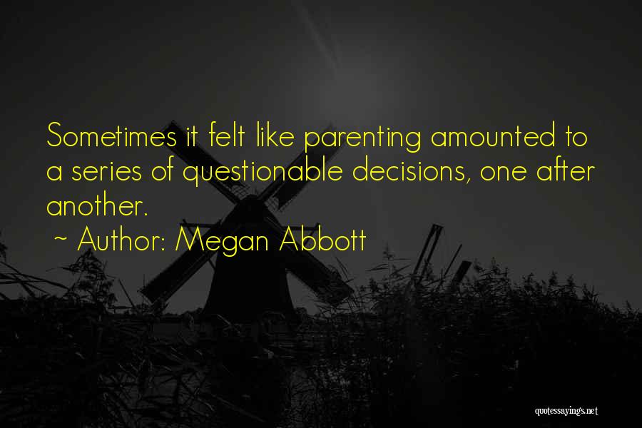 Megan Abbott Quotes: Sometimes It Felt Like Parenting Amounted To A Series Of Questionable Decisions, One After Another.