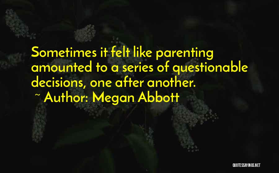 Megan Abbott Quotes: Sometimes It Felt Like Parenting Amounted To A Series Of Questionable Decisions, One After Another.