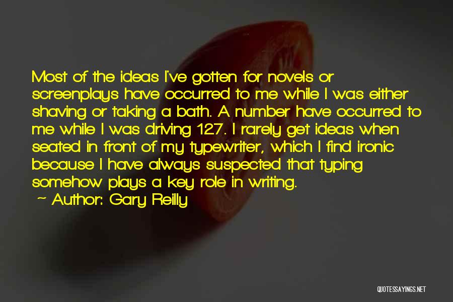 Gary Reilly Quotes: Most Of The Ideas I've Gotten For Novels Or Screenplays Have Occurred To Me While I Was Either Shaving Or