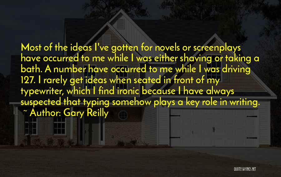 Gary Reilly Quotes: Most Of The Ideas I've Gotten For Novels Or Screenplays Have Occurred To Me While I Was Either Shaving Or