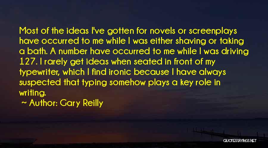 Gary Reilly Quotes: Most Of The Ideas I've Gotten For Novels Or Screenplays Have Occurred To Me While I Was Either Shaving Or