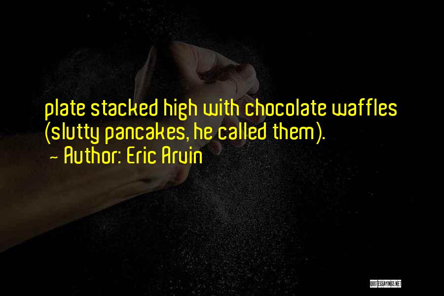 Eric Arvin Quotes: Plate Stacked High With Chocolate Waffles (slutty Pancakes, He Called Them).