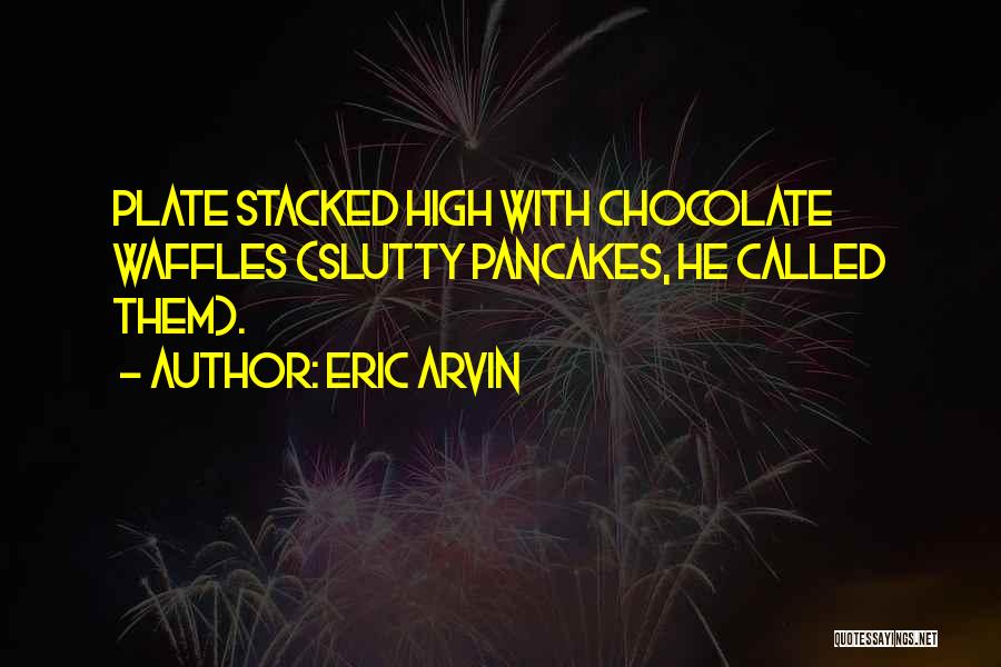 Eric Arvin Quotes: Plate Stacked High With Chocolate Waffles (slutty Pancakes, He Called Them).
