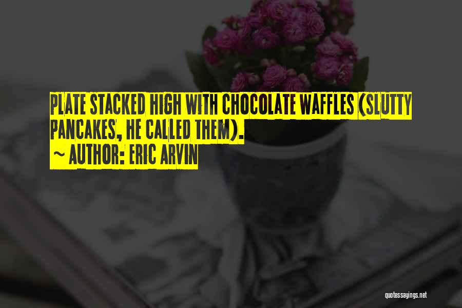 Eric Arvin Quotes: Plate Stacked High With Chocolate Waffles (slutty Pancakes, He Called Them).