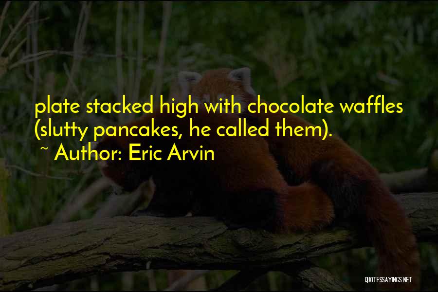 Eric Arvin Quotes: Plate Stacked High With Chocolate Waffles (slutty Pancakes, He Called Them).