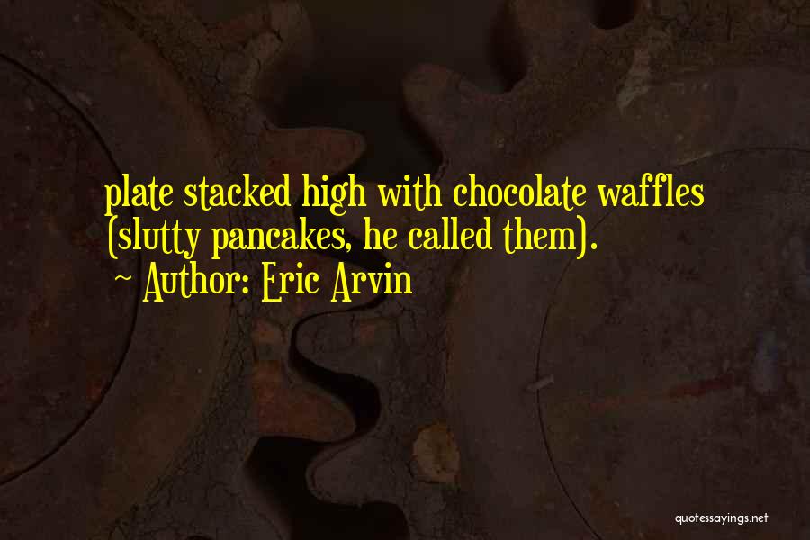 Eric Arvin Quotes: Plate Stacked High With Chocolate Waffles (slutty Pancakes, He Called Them).