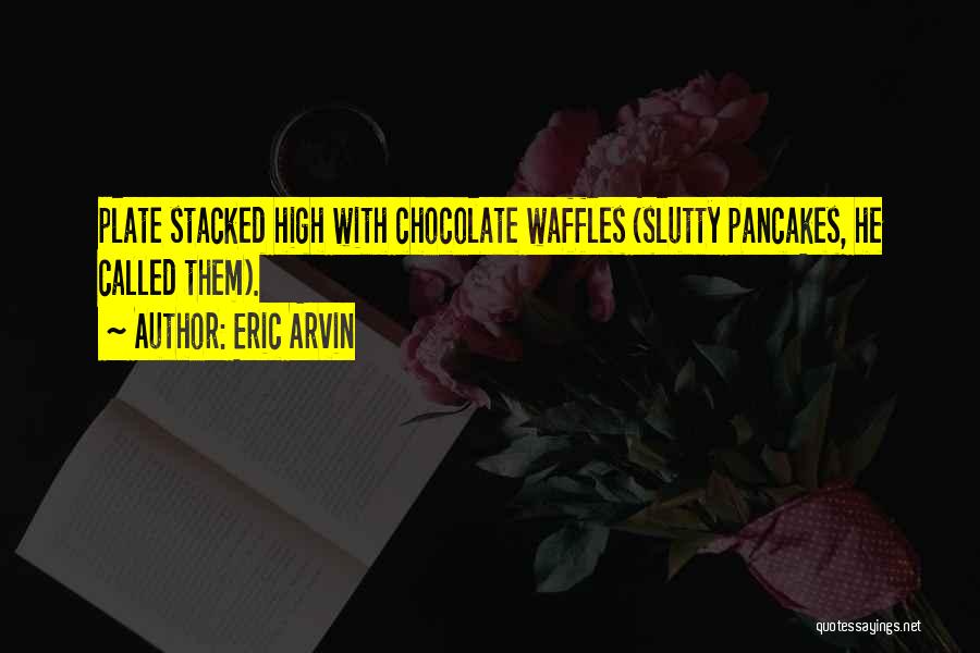 Eric Arvin Quotes: Plate Stacked High With Chocolate Waffles (slutty Pancakes, He Called Them).