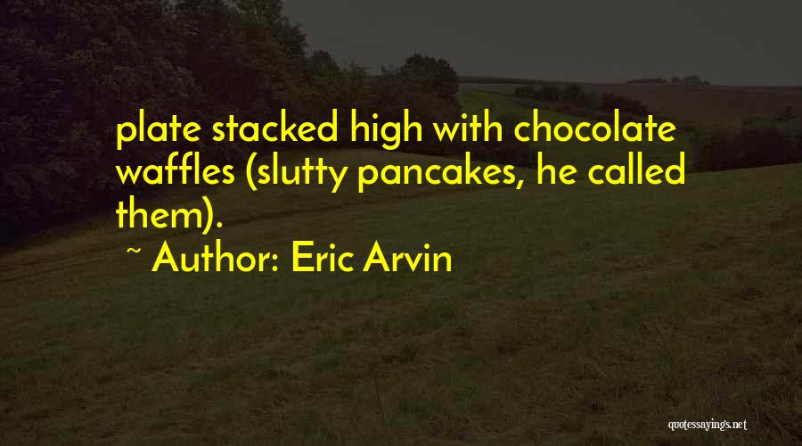 Eric Arvin Quotes: Plate Stacked High With Chocolate Waffles (slutty Pancakes, He Called Them).