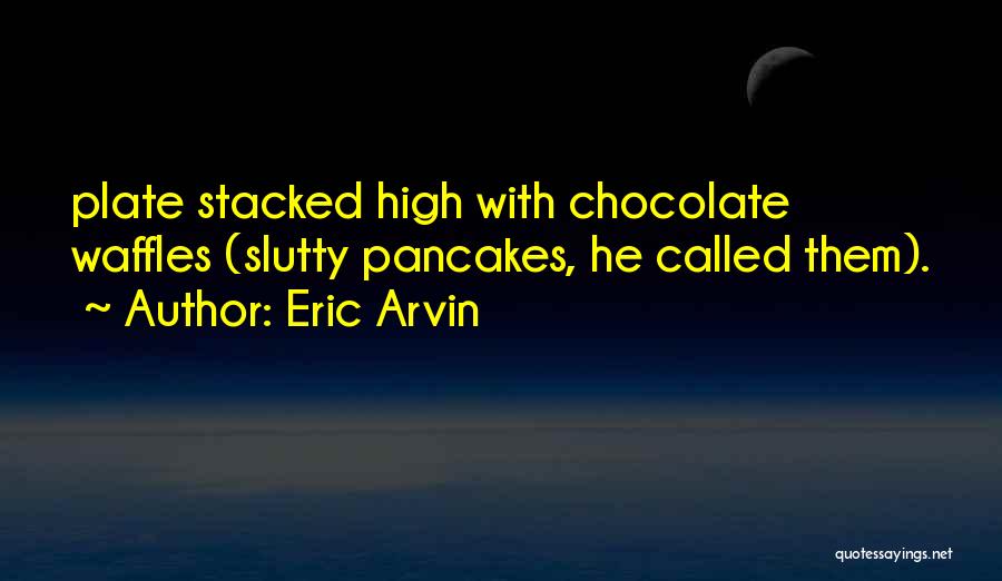 Eric Arvin Quotes: Plate Stacked High With Chocolate Waffles (slutty Pancakes, He Called Them).