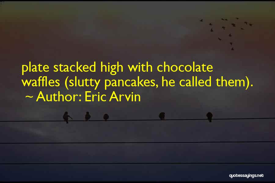 Eric Arvin Quotes: Plate Stacked High With Chocolate Waffles (slutty Pancakes, He Called Them).