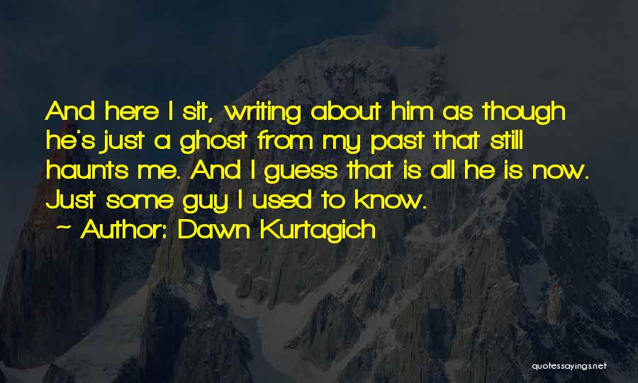 Dawn Kurtagich Quotes: And Here I Sit, Writing About Him As Though He's Just A Ghost From My Past That Still Haunts Me.