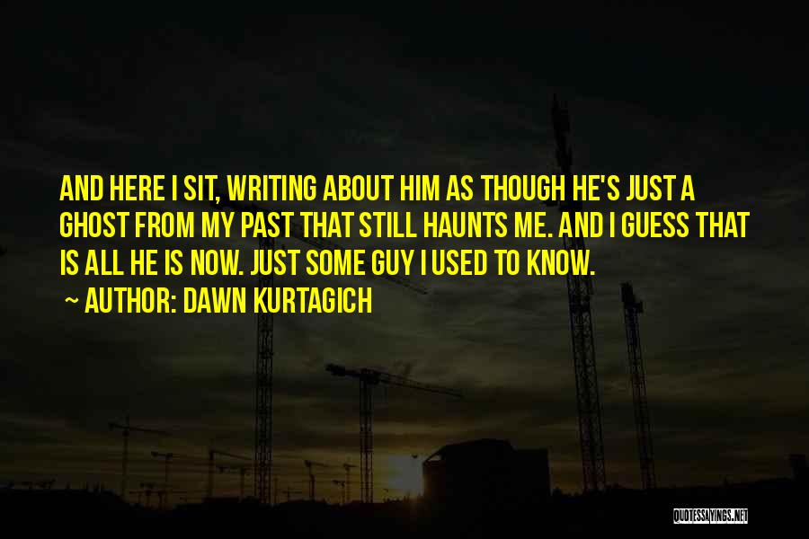 Dawn Kurtagich Quotes: And Here I Sit, Writing About Him As Though He's Just A Ghost From My Past That Still Haunts Me.