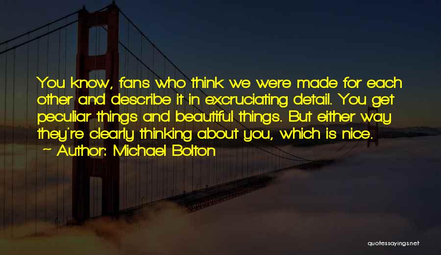 Michael Bolton Quotes: You Know, Fans Who Think We Were Made For Each Other And Describe It In Excruciating Detail. You Get Peculiar