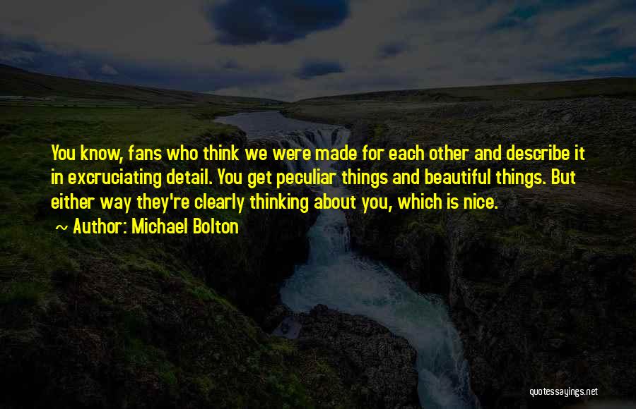 Michael Bolton Quotes: You Know, Fans Who Think We Were Made For Each Other And Describe It In Excruciating Detail. You Get Peculiar