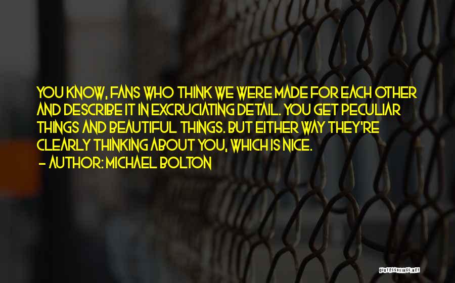 Michael Bolton Quotes: You Know, Fans Who Think We Were Made For Each Other And Describe It In Excruciating Detail. You Get Peculiar