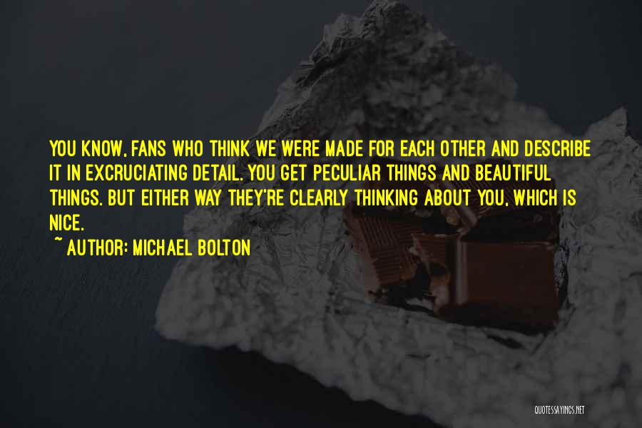 Michael Bolton Quotes: You Know, Fans Who Think We Were Made For Each Other And Describe It In Excruciating Detail. You Get Peculiar