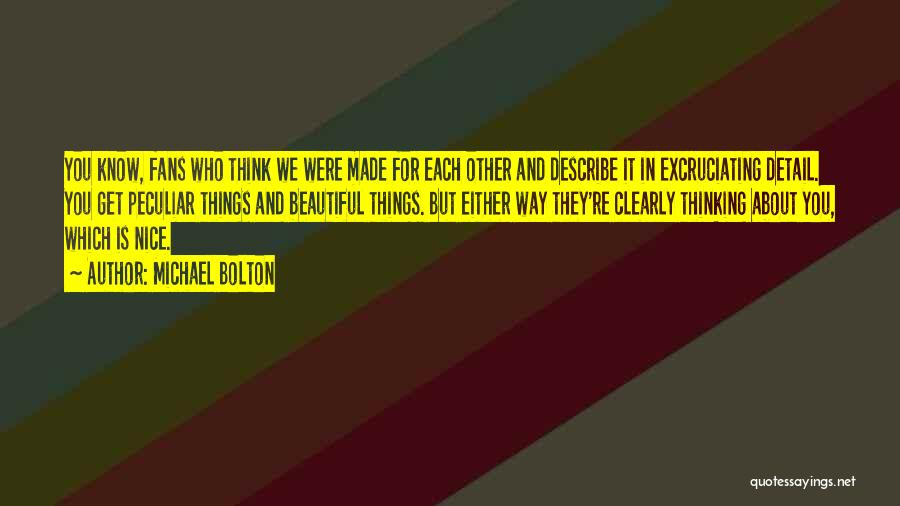 Michael Bolton Quotes: You Know, Fans Who Think We Were Made For Each Other And Describe It In Excruciating Detail. You Get Peculiar