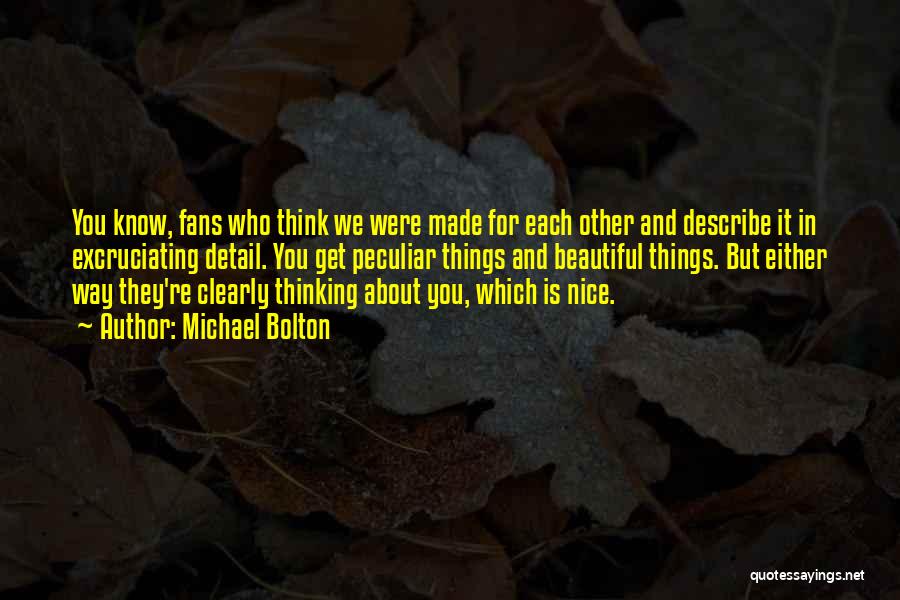 Michael Bolton Quotes: You Know, Fans Who Think We Were Made For Each Other And Describe It In Excruciating Detail. You Get Peculiar