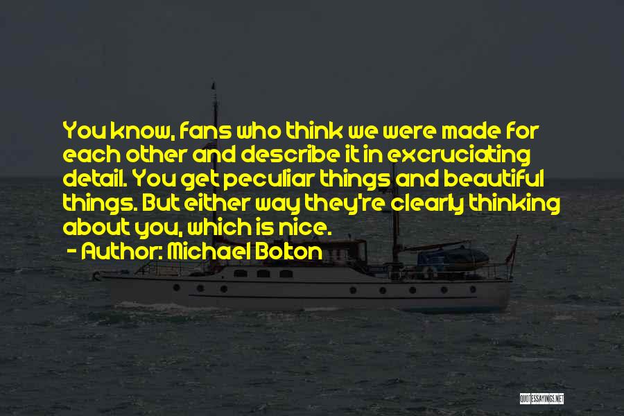 Michael Bolton Quotes: You Know, Fans Who Think We Were Made For Each Other And Describe It In Excruciating Detail. You Get Peculiar