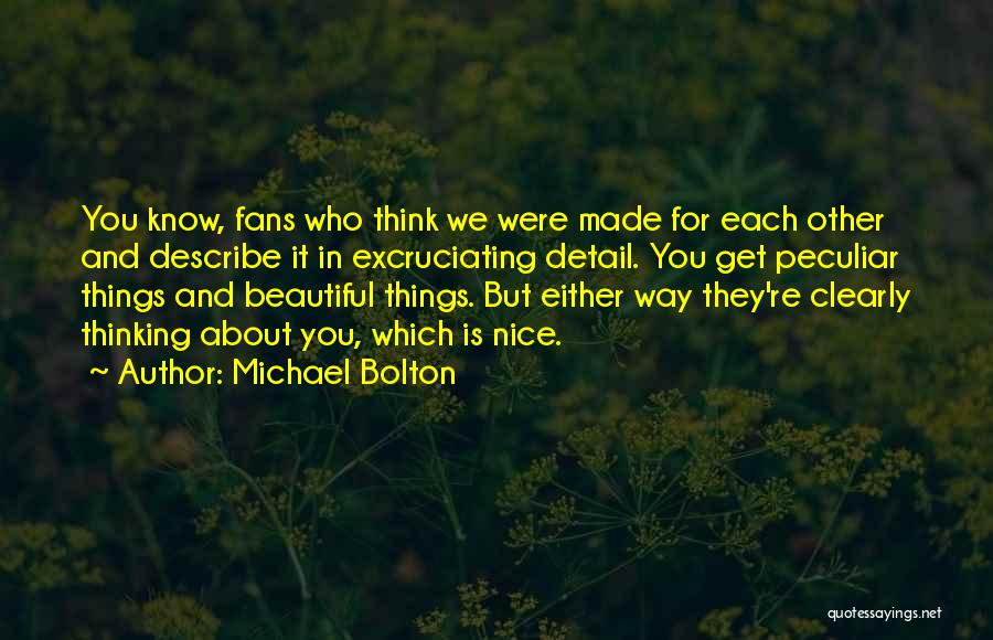 Michael Bolton Quotes: You Know, Fans Who Think We Were Made For Each Other And Describe It In Excruciating Detail. You Get Peculiar