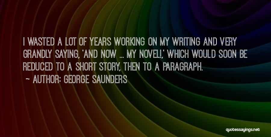 George Saunders Quotes: I Wasted A Lot Of Years Working On My Writing And Very Grandly Saying, 'and Now ... My Novel!,' Which