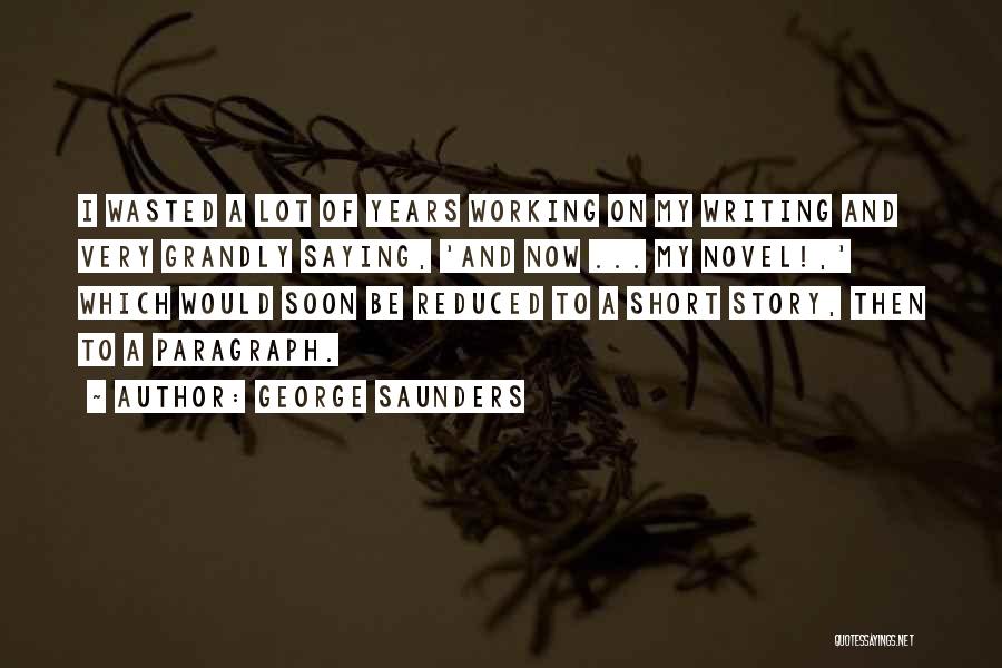 George Saunders Quotes: I Wasted A Lot Of Years Working On My Writing And Very Grandly Saying, 'and Now ... My Novel!,' Which