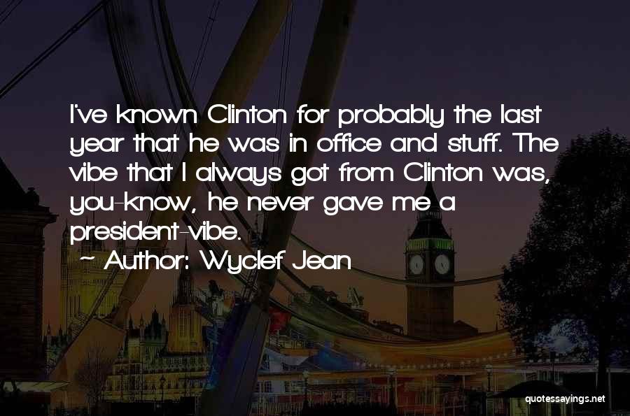 Wyclef Jean Quotes: I've Known Clinton For Probably The Last Year That He Was In Office And Stuff. The Vibe That I Always