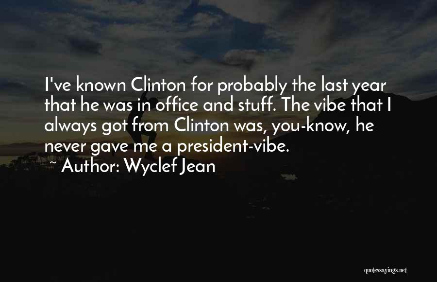Wyclef Jean Quotes: I've Known Clinton For Probably The Last Year That He Was In Office And Stuff. The Vibe That I Always