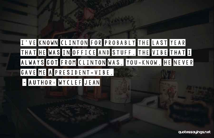 Wyclef Jean Quotes: I've Known Clinton For Probably The Last Year That He Was In Office And Stuff. The Vibe That I Always