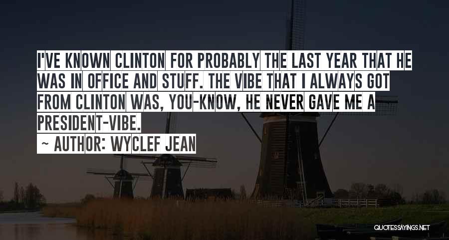 Wyclef Jean Quotes: I've Known Clinton For Probably The Last Year That He Was In Office And Stuff. The Vibe That I Always