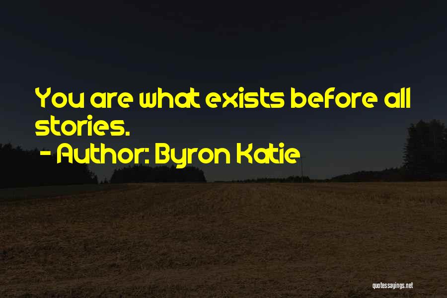 Byron Katie Quotes: You Are What Exists Before All Stories.