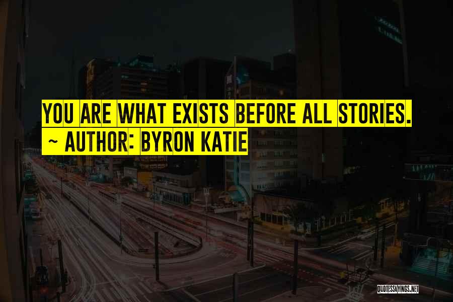 Byron Katie Quotes: You Are What Exists Before All Stories.