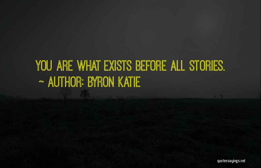 Byron Katie Quotes: You Are What Exists Before All Stories.